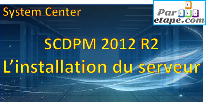 Installation d’un serveur DPM 2012 R2 sous Windows 2012 R2